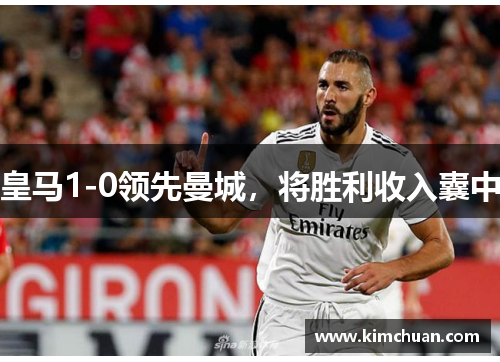 皇马1-0领先曼城，将胜利收入囊中