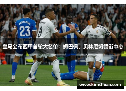 皇马公布西甲首轮大名单：姆巴佩、贝林厄姆领衔中心