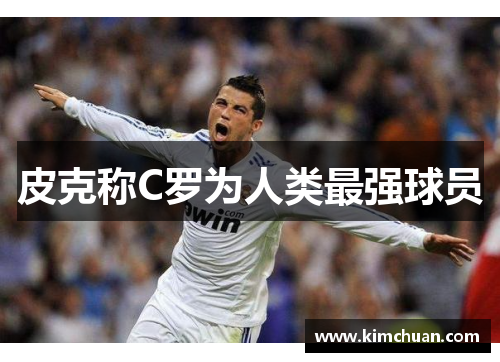 皮克称C罗为人类最强球员 皮克称C罗为人类最强球员
